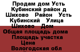 Продам дом Усть-Кубинский район д.Шихово › Район ­ Усть-Кубинский › Улица ­ Шихово › Дом ­ 8 › Общая площадь дома ­ 80 › Площадь участка ­ 16 › Цена ­ 700 000 - Вологодская обл., Вологда г. Недвижимость » Дома, коттеджи, дачи продажа   